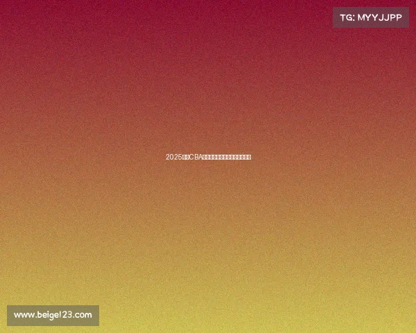 2025赛季CBA各球队最新阵容分析与实力对比 2025赛季CBA各球队最新阵容分析与实力对比