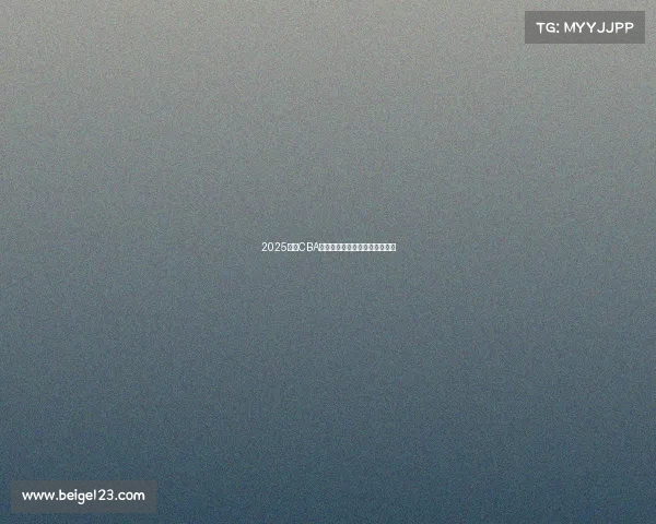 2025赛季CBA各球队最新阵容分析与实力对比 2025赛季CBA各球队最新阵容分析与实力对比