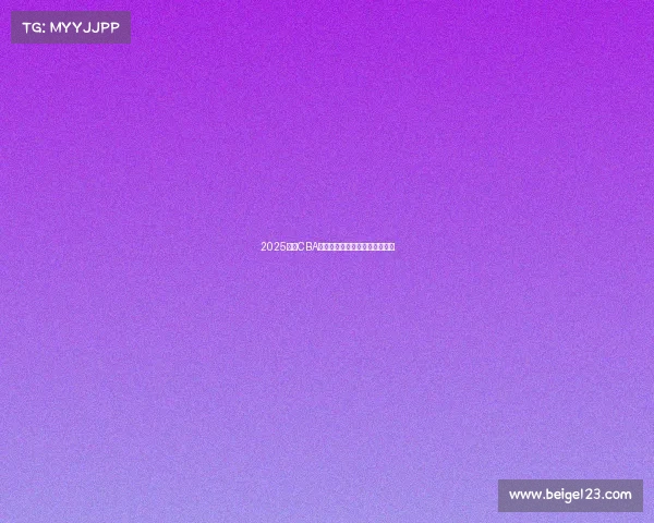 2025赛季CBA各球队最新阵容分析与实力对比 2025赛季CBA各球队最新阵容分析与实力对比