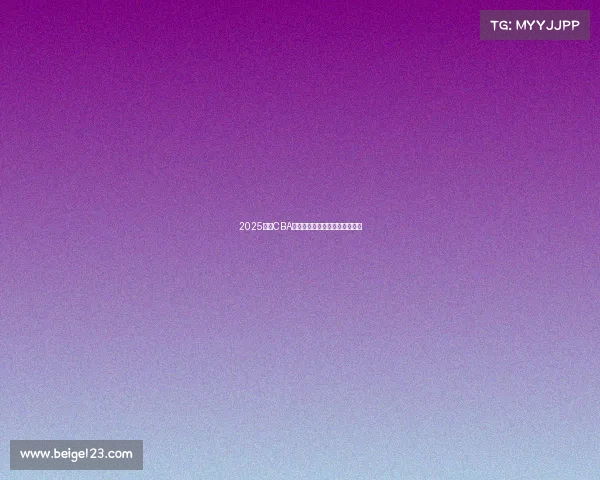 2025赛季CBA各球队最新阵容分析与实力对比