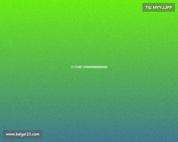 2025赛季CBA各球队最新阵容分析与实力对比