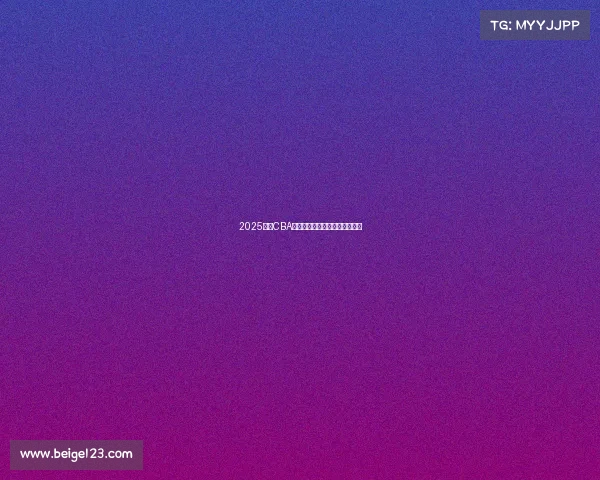 2025赛季CBA各球队最新阵容分析与实力对比